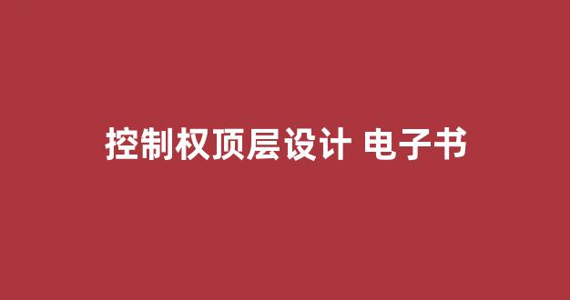 控制权顶层设计 电子书(控制权机制设计)_https://www.heiljjianzu.com_创业板_第1张